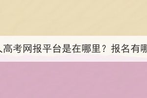 湖北成人高考網報平臺是在哪里？報名有哪幾步？